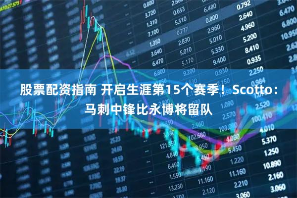 股票配资指南 开启生涯第15个赛季！Scotto：马刺中锋比永博将留队