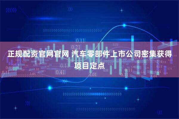 正规配资官网官网 汽车零部件上市公司密集获得项目定点