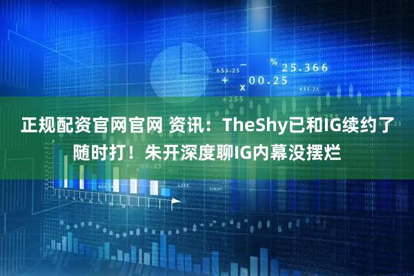正规配资官网官网 资讯：TheShy已和IG续约了随时打！朱开深度聊IG内幕没摆烂