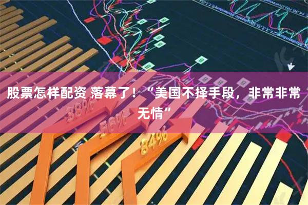 股票怎样配资 落幕了！“美国不择手段，非常非常无情”