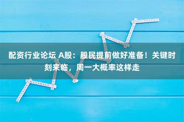 配资行业论坛 A股：股民提前做好准备！关键时刻来临，周一大概率这样走