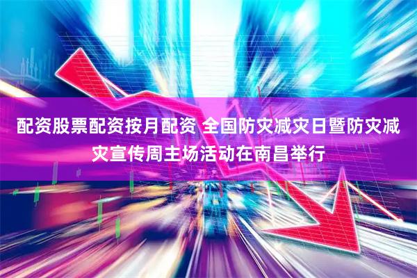 配资股票配资按月配资 全国防灾减灾日暨防灾减灾宣传周主场活动在南昌举行