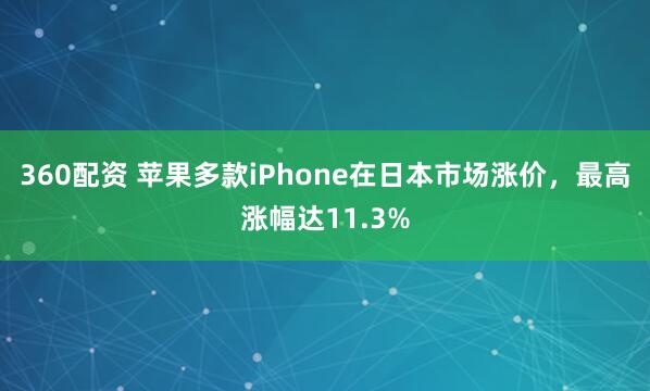 360配资 苹果多款iPhone在日本市场涨价，最高涨幅达11.3%
