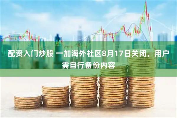配资入门炒股 一加海外社区8月17日关闭，用户需自行备份内容